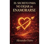 EL SECRETO PARA NO DEJAR DE ENAMORARSE: Por qué el amor no se acaba a los dos años y cómo seguir deseando, eligiendo y amando cuando la dopamina ya no manda
