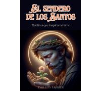 El Sendero De Los Santos: Mártires Que Inspiraron La Fe
