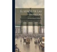 El Señor De Las Batallas; Selección De Dichos Y Sentencias Del Kaiser Guillermo Ii, Extraida De Sus Discursos, Cartas Y Telegramas