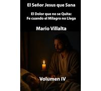 El Señor Jesús que Sana Volumen IV: El Dolor que no se Quita: Fe cuando el Milagro no Llega