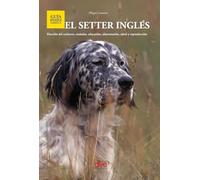 El setter inglés: Elección del cachorro, estándar, educación, alimentación, salud y reproducción