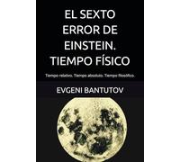 EL SEXTO ERROR DE EINSTEIN. TIEMPO FÍSICO: Tiempo relativo. Tiempo absoluto. Tiempo filosófico.
