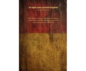 El siglo que cambió España: 500 datos curiosos, anécdotas increíbles y secretos históricos del siglo XX que los libros de texto no te contaron