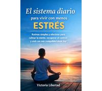 El sistema diario para vivir con menos estrés: Rutinas simples y efectivas para calmar la mente, recuperar el control y vivir con más tranquilidad desde hoy