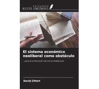 El sistema económico neoliberal como obstáculo: ...para la construcción de una sociedad justa