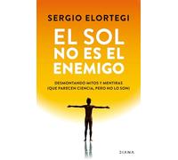El Sol No Es El Enemigo: Desmontando Mitos Y Mentiras (Que Parecen Ciencia, Pero No Lo Son) / The Sun Is Not the Enemy: Debunking Myths and Lies...
