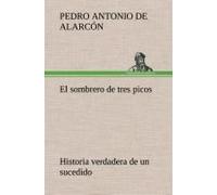 El Sombrero De Tres Picos Historia Verdadera De Un Sucedido Que Anda En Romances Escrita Ahora Tal Y Como Pasó