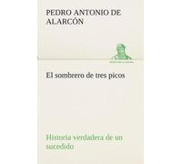 El Sombrero De Tres Picos Historia Verdadera De Un Sucedido Que Anda En Romances Escrita Ahora Tal Y Como Pasó