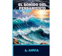 EL SONIDO DEL PENSAMIENTO. Libro 3. AGUA: Meditaciones sobre Sonidos Imaginados y Respuestas Internas