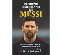 El Sueño Americano de Messi: De Leyenda de La Liga a Sensación de la MLS - Cómo el genio argentino venció las dudas, transformó el fútbol en EE. UU. e inspiró a una nueva generación.