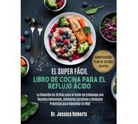 El Super Fácil Libro De Cocina Para El Reflujo Ácido: La Solución de 28 Días para el Ardor de Estómago con Recetas Calmantes, Alimentos Curativos y Consejos Prácticos para Controlar el ERGE