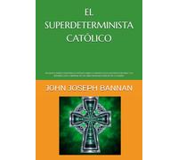 EL SUPERDETERMINISTA CATÓLICO: UN NUEVO MARCO FILOSÓFICO CATÓLICO PARA LA CREENCIA EN LA EXISTENCIA DE DIOS Y LA RESURRECCIÓN CORPORAL DE LOS SERES HUMANOS DESPUÉS DE LA MUERTE
