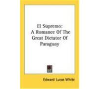 El Supremo: A Romance of the Great Dictator of Paraguay White, Edward Lucas (Auteur)