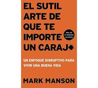 El Sutil arte de que te importe un caraj*: Un enfoque disruptivo para vivir una buena vida