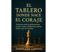 El Tablero donde Nace el Coraje: 25 historias reales de ajedrecistas que enseñan a niños y adolescentes a pensar, luchar y creer en sí mismos