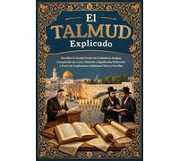 El Talmud Explicado: Descubre la Verdad Oculta de la Sabiduría Antigua, Comprende sus Leyes, Historias y Significados Profundos a Través de Explicaciones Rabínicas Claras y Sencillas