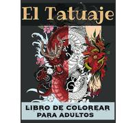El Tatuaje Libro De Colorear Para Adultos: 100 Páginas Para Colorear Con Hermosos Tatuajes (Calaveras, Dragones, Animales, Flores, Corazones...) Para Aliviar El Estrés Y Relajarse.