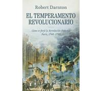 El temperamento revolucionario: Cómo se forjó la Revolución francesa. París, 1748-1789