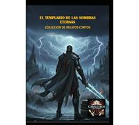 EL TEMPLARIO DE LAS SOMBRAS ETERNAS: COLECCIÓN RELATOS CORTOS TEMPLARIOS