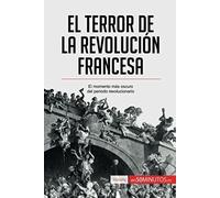 El Terror De La Revolución Francesa: El Momento Más Oscuro Del Periodo Revolucionario (Spanish Edition)