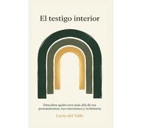 El Testigo Interior: Descubre quién eres más allá de tus pensamientos, tus emociones y tu historia