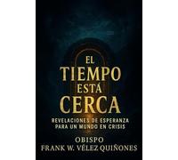 El Tiempo Está Cerca: Revelaciones de Esperanza para un Mundo en Crisis