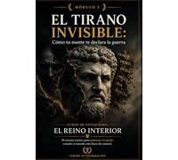 EL TIRANO INVISIBLE: Cómo tu mente te declara la guerra: Curso de estoicismo: EL REINO INTERIOR: El secreto estoico para gobernar tu mente cuando el mundo está fuera de control (MÓDULO 3)