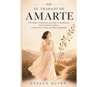 El Trabajo de Amarte: 50 Verdades, 50 Ejercicios para Dejar de Abandonarte, Poner Límites sin Culpa y Convertirte en la Mujer que Sigues Posponiendo