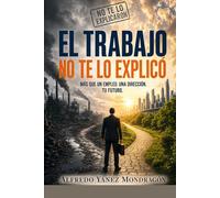 El Trabajo no te lo explicó: Derechos laborales, beneficios, despidos, desempleo y cómo construir una trayectoria real