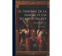 El Tribunal De La Sangre, Ó, Los Secretos Del Rey: Novela Histórica...