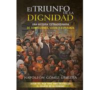El triunfo de la dignidad : una historia extraordinaria de convicciones, lucha y esperanza / Napoleón Gómez Urrutia, autor del New York Times bestseller El colapso de la dignidad.