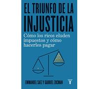 El triunfo de la injusticia/ The Triumph of Injustice: Cómo los ricos evaden impuestos y cómo hacer que paguen/ How the Rich Dodge Taxes and How to Make Them Pay