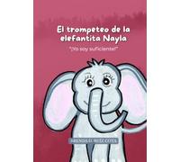 El trompeteo de la elefantita Nayla: “¡Yo soy suficiente!”: Cuento sobre sanar la humillación, la importancia del amor propio y la autoconfianza.