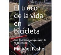 El truco de la vida en bicicleta: Guía de ciclismo para guerreros de fin de semana