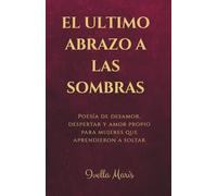 El ultimo abrazo a las sombras: Poesia de desamor, despertar y amor propio para mujeres que aprendieron a soltar