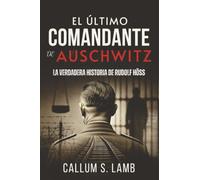 El Último Comandante De Auschwitz: La Verdadera Historia De Rudolf Höss