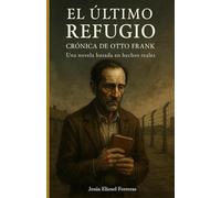 EL ÚLTIMO REFUGIO: CRÓNICA DE OTTO FRANK: Una Novela Basada En Hechos Reales