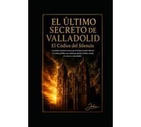 EL ULTIMO SECRETO DE VALLADOLID: El Códice del Silencio