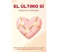 El último sí: decir sí a recibir: Por qué es difícil dejar entrar el amor y cómo decir finalmente «sí» a todo