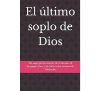 El Último Soplo De Dios: Un Viaje Por La Muerte De Lo Divino, El Lenguaje, El Ser Y La Ética En Los Escritos De Nietzsche (Spanish Edition)