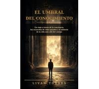 El Umbral del Conocimiento: Un viaje a través de la conciencia, los recuerdos de vidas pasadas y el misterio de la vida más allá del cuerpo