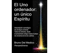 El Uno ordenador: un único Espíritu: Interpretación cosmológica de una figura universal. Todos los símbolos, desde el pensamiento antiguo hasta el campo de conciencia de la era cuántica.