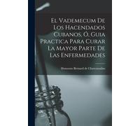 El Vademecum De Los Hacendados Cubanos, Ó, Guia Practica Para Curar La Mayor Parte De Las Enfermedades
