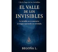 EL VALLE DE LOS INVISIBLES: EN UN RINCON OLVIDADO DEL MUNDO EXISTE UN VALLE DONDE LO INVISIBLE NO ES AUSENCIA ES PRESENCIA LATENTE. LOS QUE HAN SIDO BORRADOS DEL RECUERDO ENCONTRARAN SU REFUGIO.