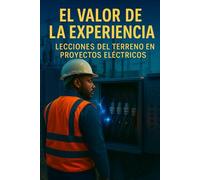 El Valor de la Experiencia: Lecciones del Terreno en Proyectos Eléctricos: Conocimiento Práctico para Profesionales del Sector Eléctrico