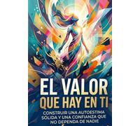 El Valor que Hay en Ti: Construir una autoestima sólida y una confianza que no dependa de nadie