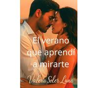 El verano que aprendí a mirarte: Una novela romántica contemporánea sobre amor, pasión y segundas oportunidades
