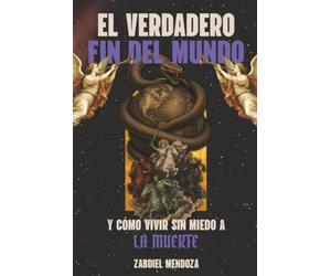 EL VERDADERO FIN DEL MUNDO: Y como vivir sin miedo a la muerte