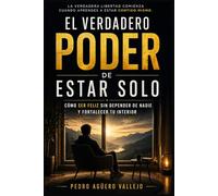 EL VERDADERO PODER DE ESTAR SOLO: Cómo Ser Feliz Sin Depender de Nadie y Fortalecer tu Interior La Verdadera Libertad Comienza cuando Aprendes a estar Contigo mismo