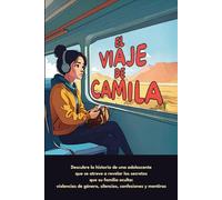 El Viaje de Camila: Descubre la historia de una adolescente que se atreve a revelar los secretos que su familia oculta: violencias de género, silencios, confesiones y mentiras